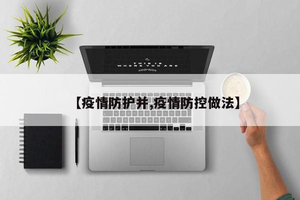 【疫情防护并,疫情防控做法】
