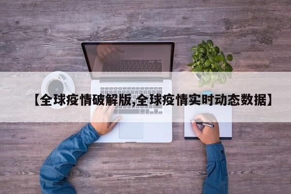 【全球疫情破解版,全球疫情实时动态数据】