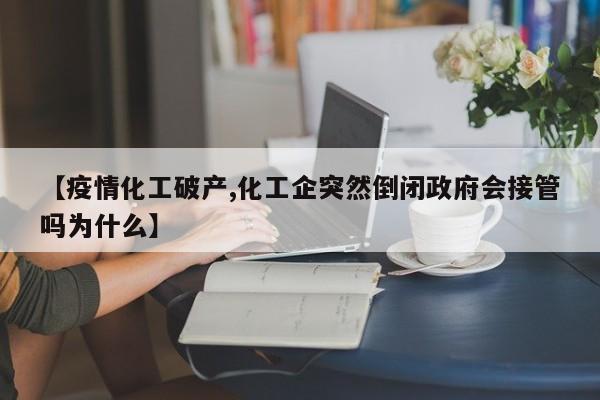 【疫情化工破产,化工企突然倒闭政府会接管吗为什么】