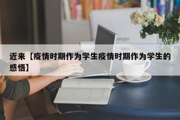 近来【疫情时期作为学生疫情时期作为学生的感悟】
