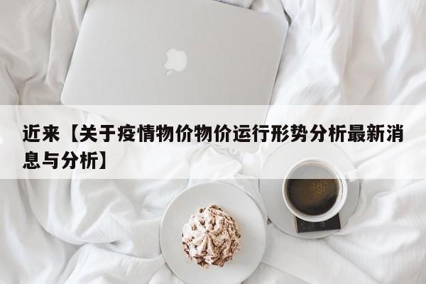 近来【关于疫情物价物价运行形势分析最新消息与分析】