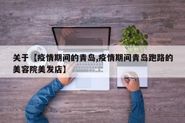 关于【疫情期间的青岛,疫情期间青岛跑路的美容院美发店】