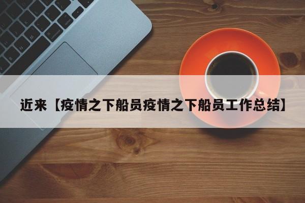 近来【疫情之下船员疫情之下船员工作总结】