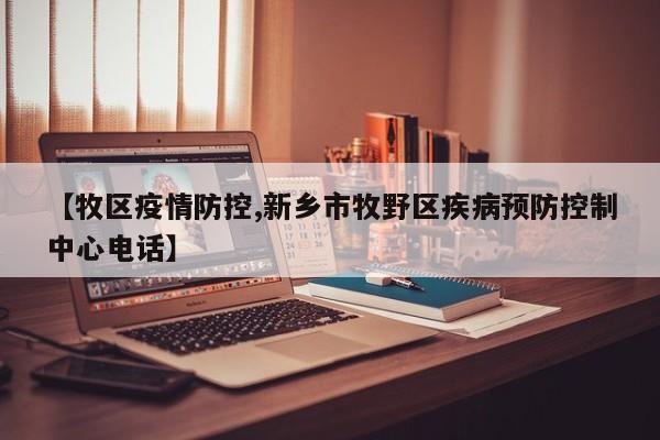 【牧区疫情防控,新乡市牧野区疾病预防控制中心电话】
