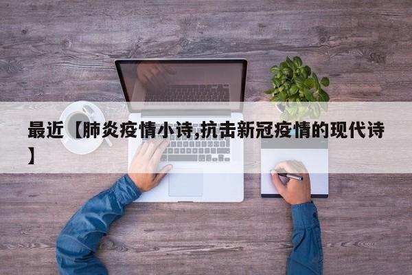 最近【肺炎疫情小诗,抗击新冠疫情的现代诗】