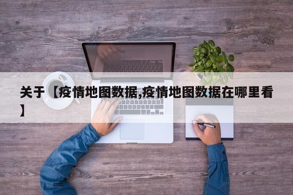 关于【疫情地图数据,疫情地图数据在哪里看】
