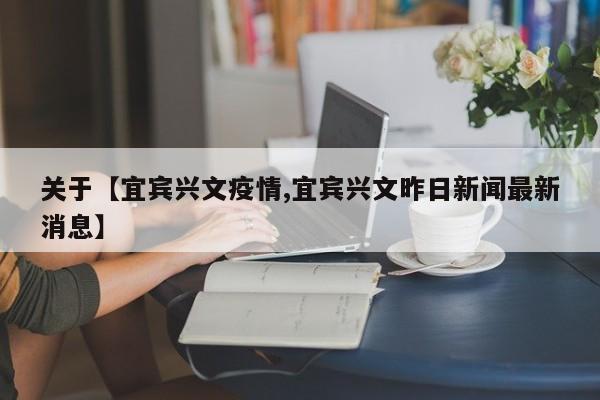 关于【宜宾兴文疫情,宜宾兴文昨日新闻最新消息】