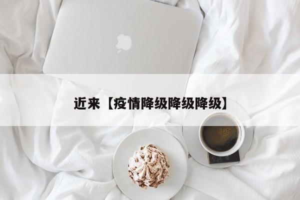 近来【疫情降级降级降级】